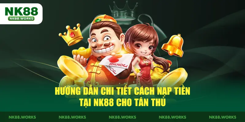 Hướng Dẫn Chi Tiết Cách Nạp Tiền Tại NK88 Cho Tân Thủ 1 Hướng Dẫn Chi Tiết Cách Nạp Tiền Tại NK88 Cho Tân Thủ