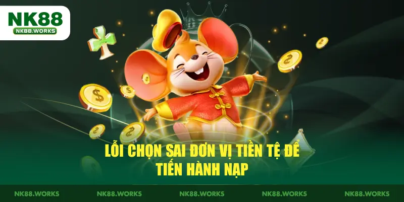 Hướng Dẫn Chi Tiết Cách Nạp Tiền Tại NK88 Cho Tân Thủ 4 Lỗi chọn sai đơn vị tiền tệ để tiến hành nạp tiền