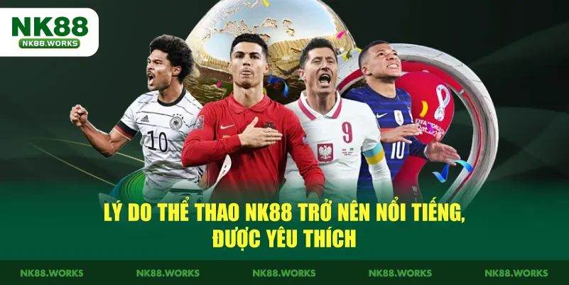 Thể Thao NK88 – Cá Cược Thể Thao Uy Tín, Tỷ Lệ Hấp Dẫn 3 Lý do thể thao NK88 trở nên nổi tiếng, được yêu thích