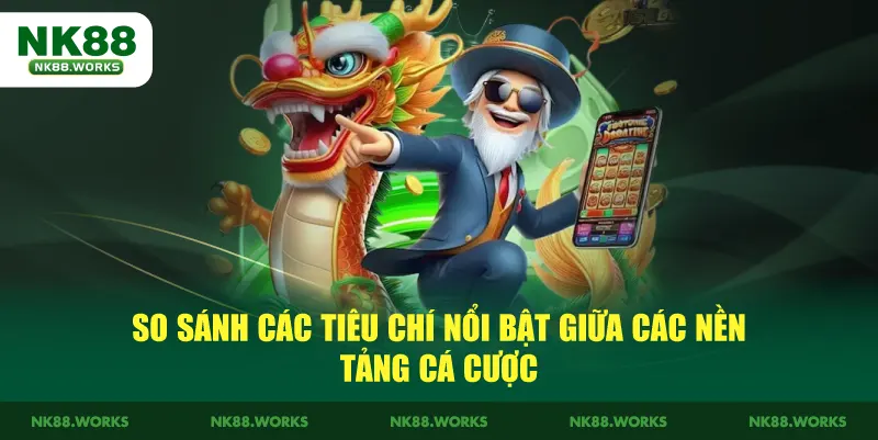 NK88 15 So sánh các tiêu chí nổi bật giữa các nền tảng cá cược